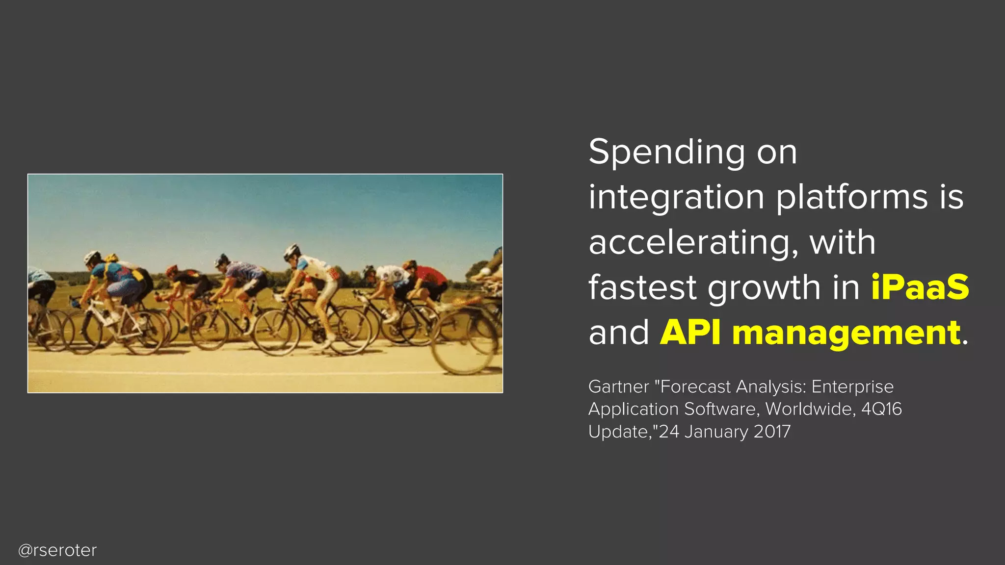 @rseroter
Spending on
integration platforms is
accelerating, with
fastest growth in iPaaS
and API management.
Gartner "Forecast Analysis: Enterprise
Application Software, Worldwide, 4Q16
Update,"24 January 2017
 