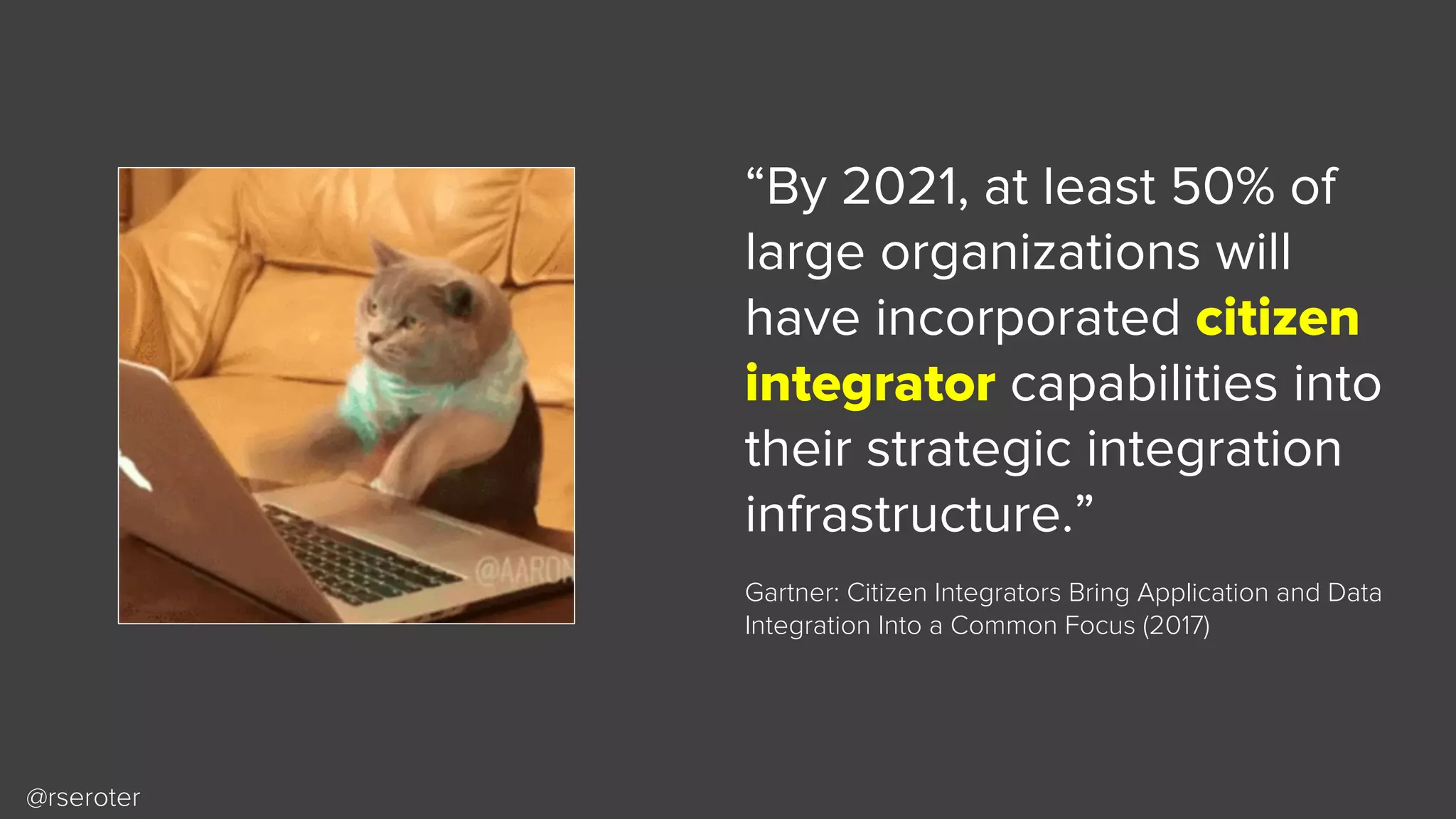 @rseroter
“By 2021, at least 50% of
large organizations will
have incorporated citizen
integrator capabilities into
their strategic integration
infrastructure.”
Gartner: Citizen Integrators Bring Application and Data
Integration Into a Common Focus (2017)
 