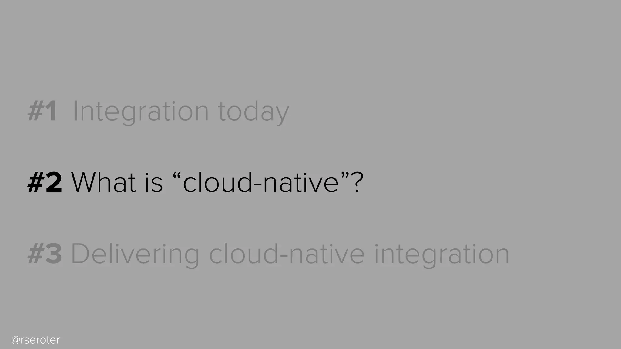 @rseroter
#1 Integration today
#2 What is “cloud-native”?
#3 Delivering cloud-native integration
 
