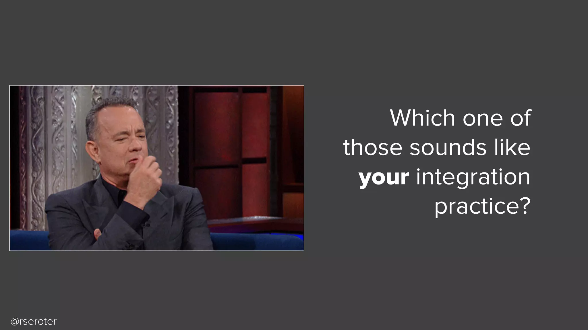 @rseroter
Which one of
those sounds like
your integration
practice?
 