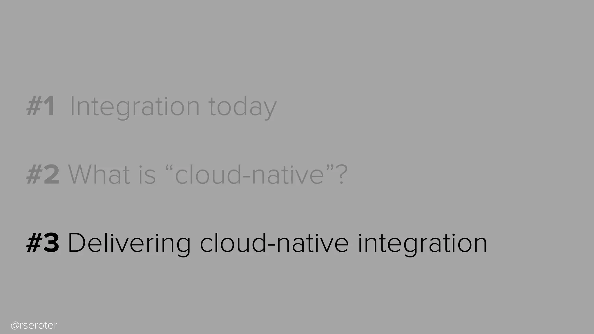 @rseroter
#1 Integration today
#2 What is “cloud-native”?
#3 Delivering cloud-native integration
 