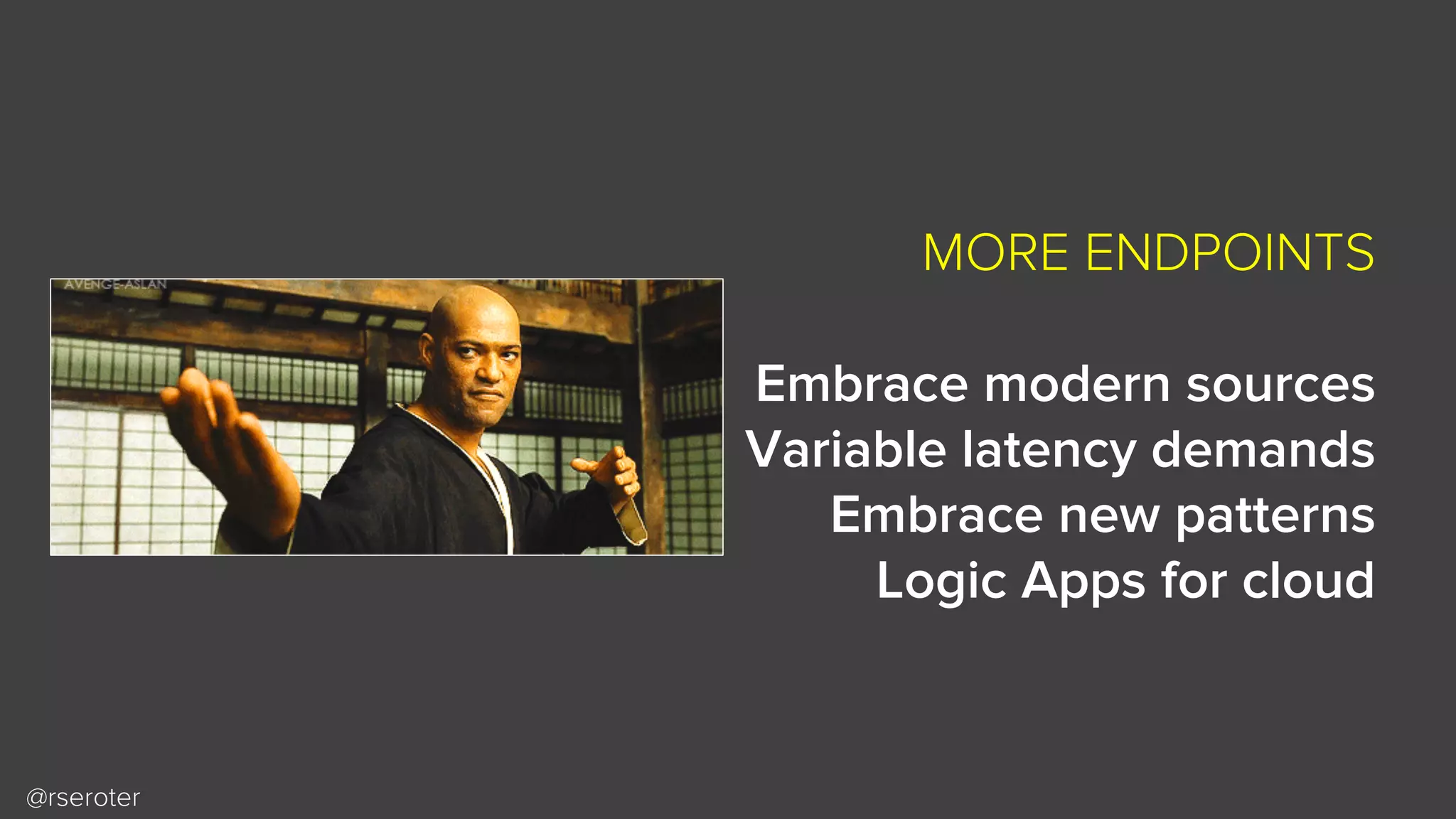 @rseroter
MORE ENDPOINTS
Embrace modern sources
Variable latency demands
Embrace new patterns
Logic Apps for cloud
 