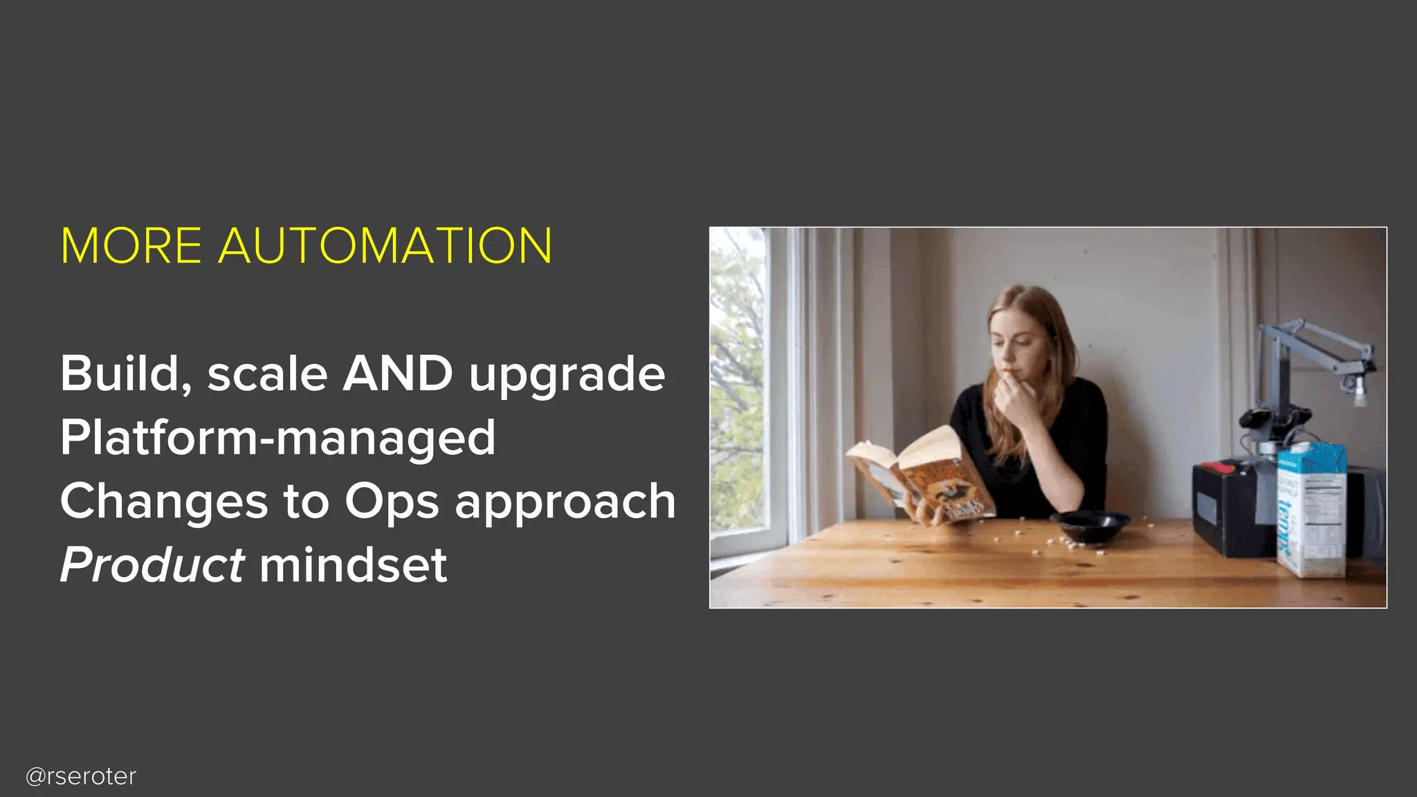 @rseroter
MORE AUTOMATION
Build, scale AND upgrade
Platform-managed
Changes to Ops approach
Product mindset
 