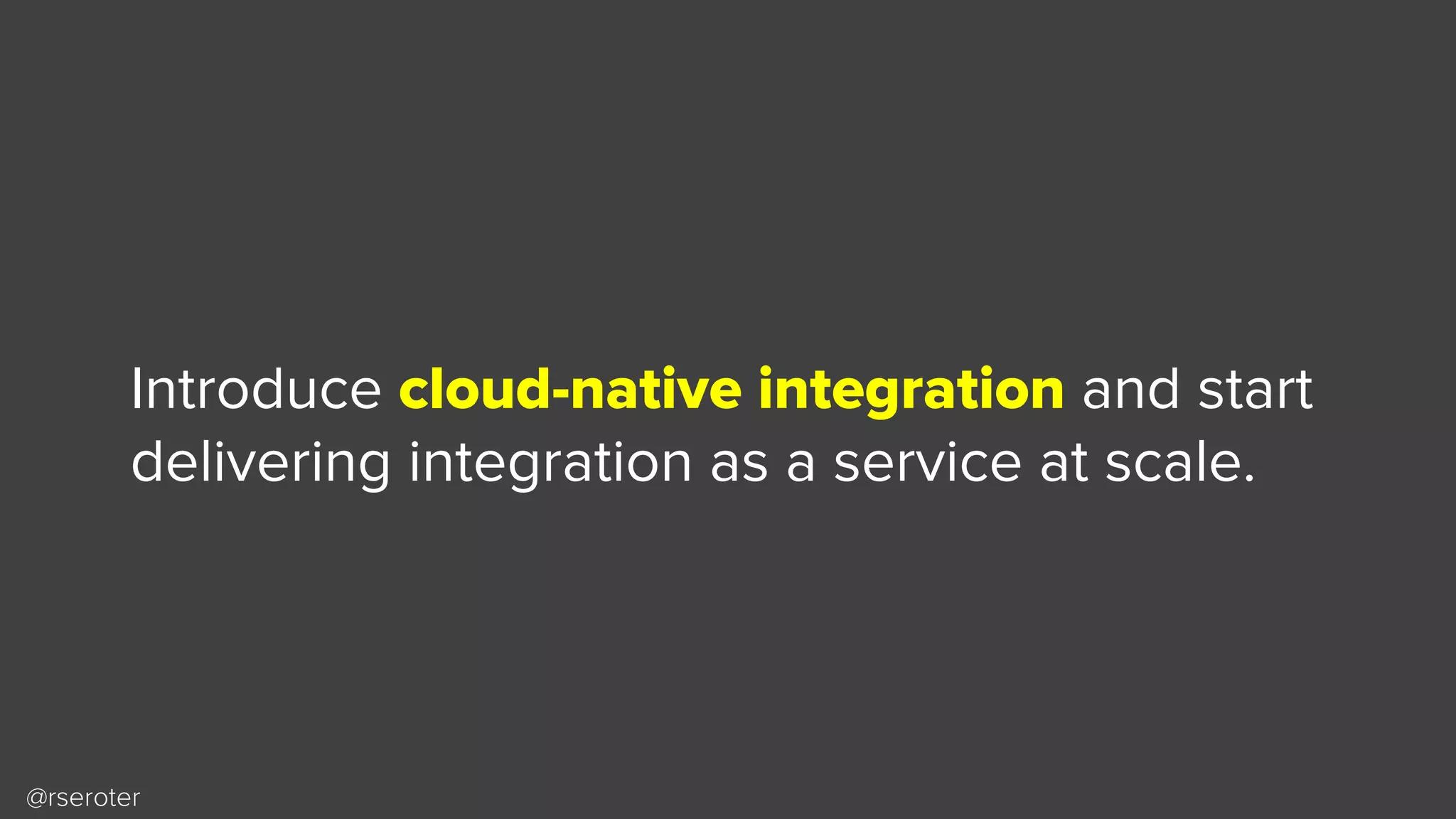 @rseroter
Introduce cloud-native integration and start
delivering integration as a service at scale.
 