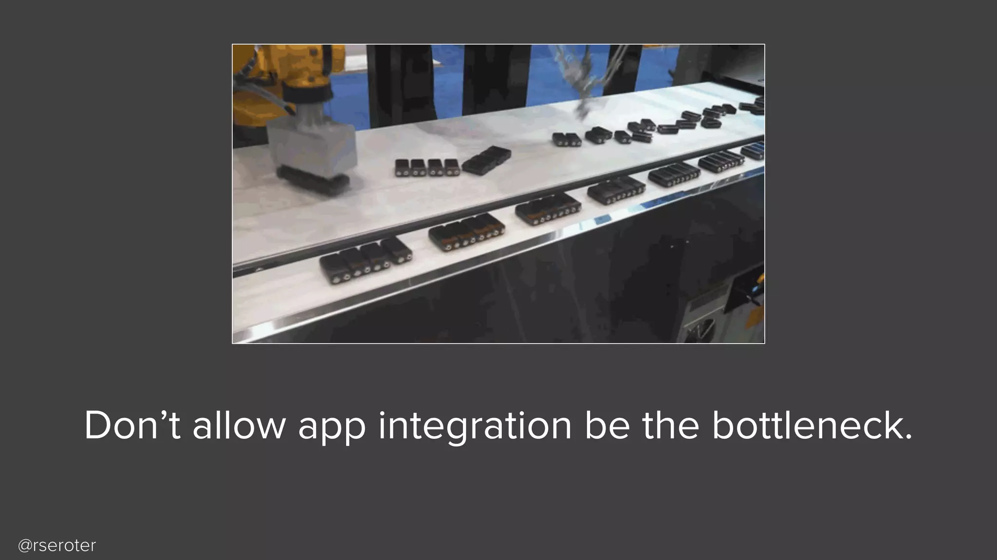 @rseroter
Don’t allow app integration be the bottleneck.
 