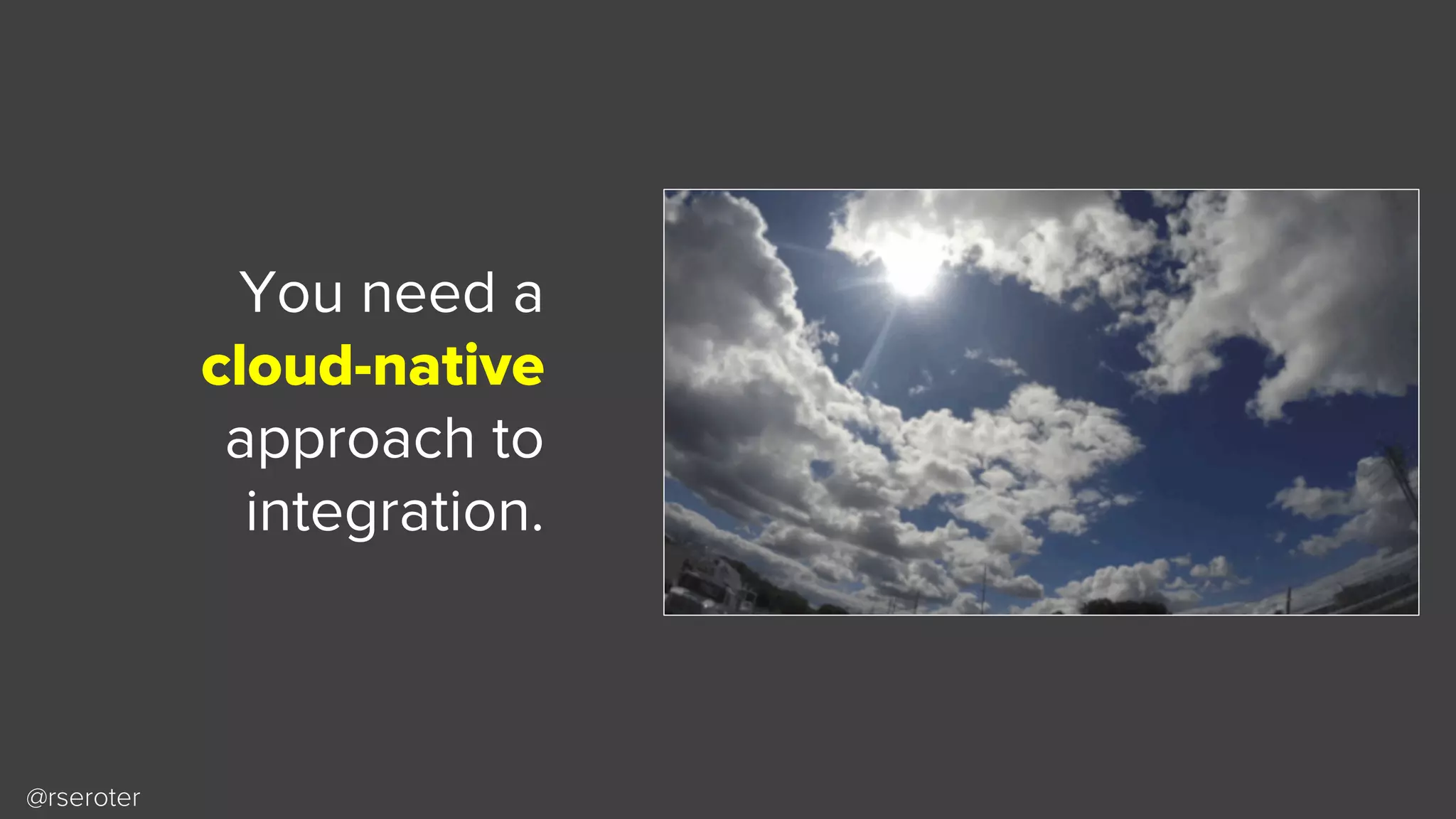 @rseroter
You need a
cloud-native
approach to
integration.
 