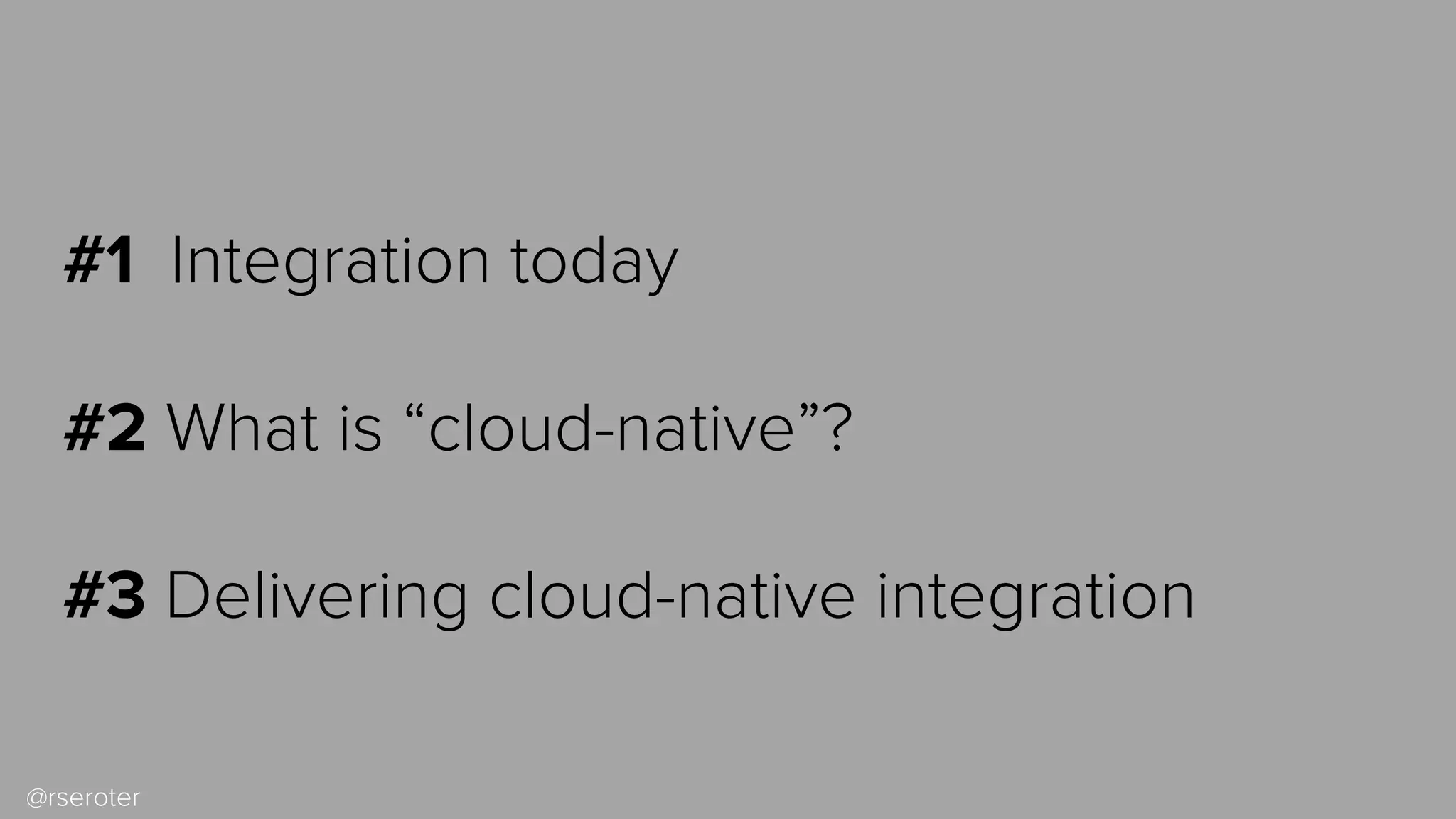 @rseroter
#1 Integration today
#2 What is “cloud-native”?
#3 Delivering cloud-native integration
 
