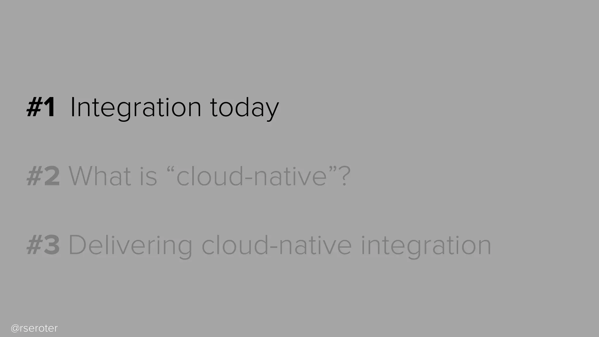 @rseroter
#1 Integration today
#2 What is “cloud-native”?
#3 Delivering cloud-native integration
 