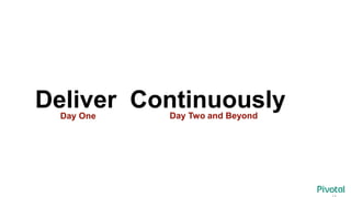 Day One Day Two and Beyond
Deliver Continuously
 