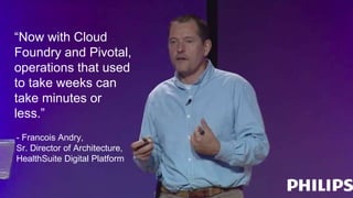 “Now with Cloud
Foundry and Pivotal,
operations that used
to take weeks can
take minutes or
less.”
- Francois Andry,
Sr. Director of Architecture,
HealthSuite Digital Platform
 