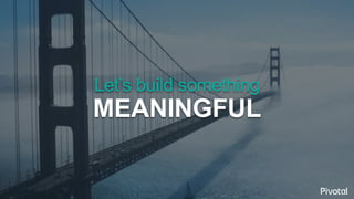 Let’s build something
MEANINGFUL
 