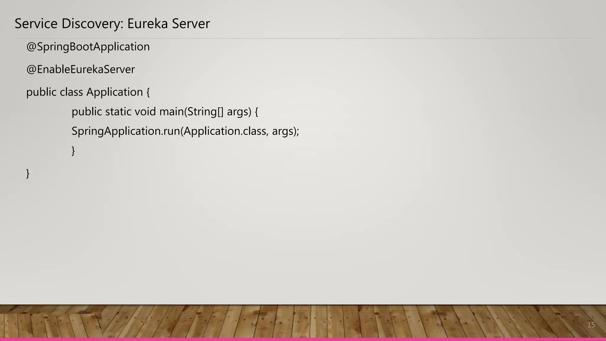 15
Service Discovery: Eureka Server
@SpringBootApplication
@EnableEurekaServer
public class Application {
public static void main(String[] args) {
SpringApplication.run(Application.class, args);
}
}
 