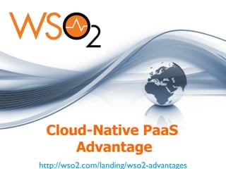 Cloud-Native PaaS
Advantage
http://wso2.com/landing/wso2-advantages	


 