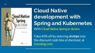 Cloud Native
development with
Spring and Kubernetes
With Cloud Native Spring in Action.
Take 40% off by entering slvitale into
the discount code box at checkout at
manning.com.
 