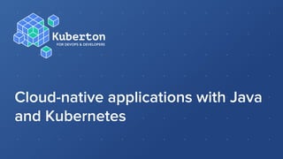 Cloud-native applications with Java
and Kubernetes
 