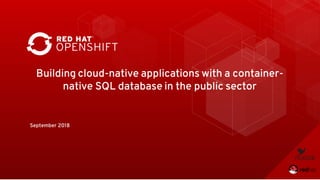 Building cloud-native applications with a container-
native SQL database in the public sector
September 2018
 