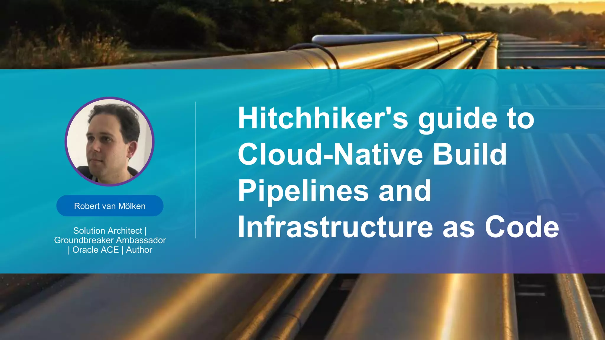 Robert van Mölken
Solution Architect |
Groundbreaker Ambassador
| Oracle ACE | Author
Hitchhiker's guide to
Cloud-Native Build
Pipelines and
Infrastructure as Code
 