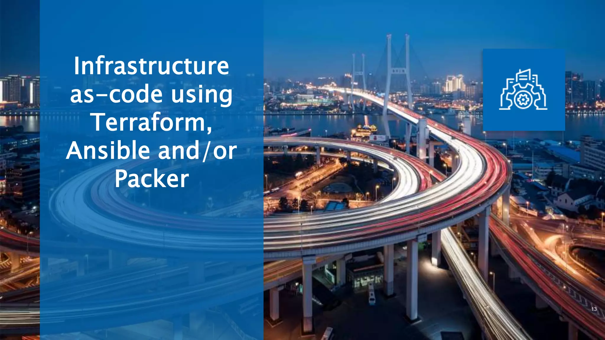 Infrastructure
as-code using
Terraform,
Ansible and/or
Packer
13
 