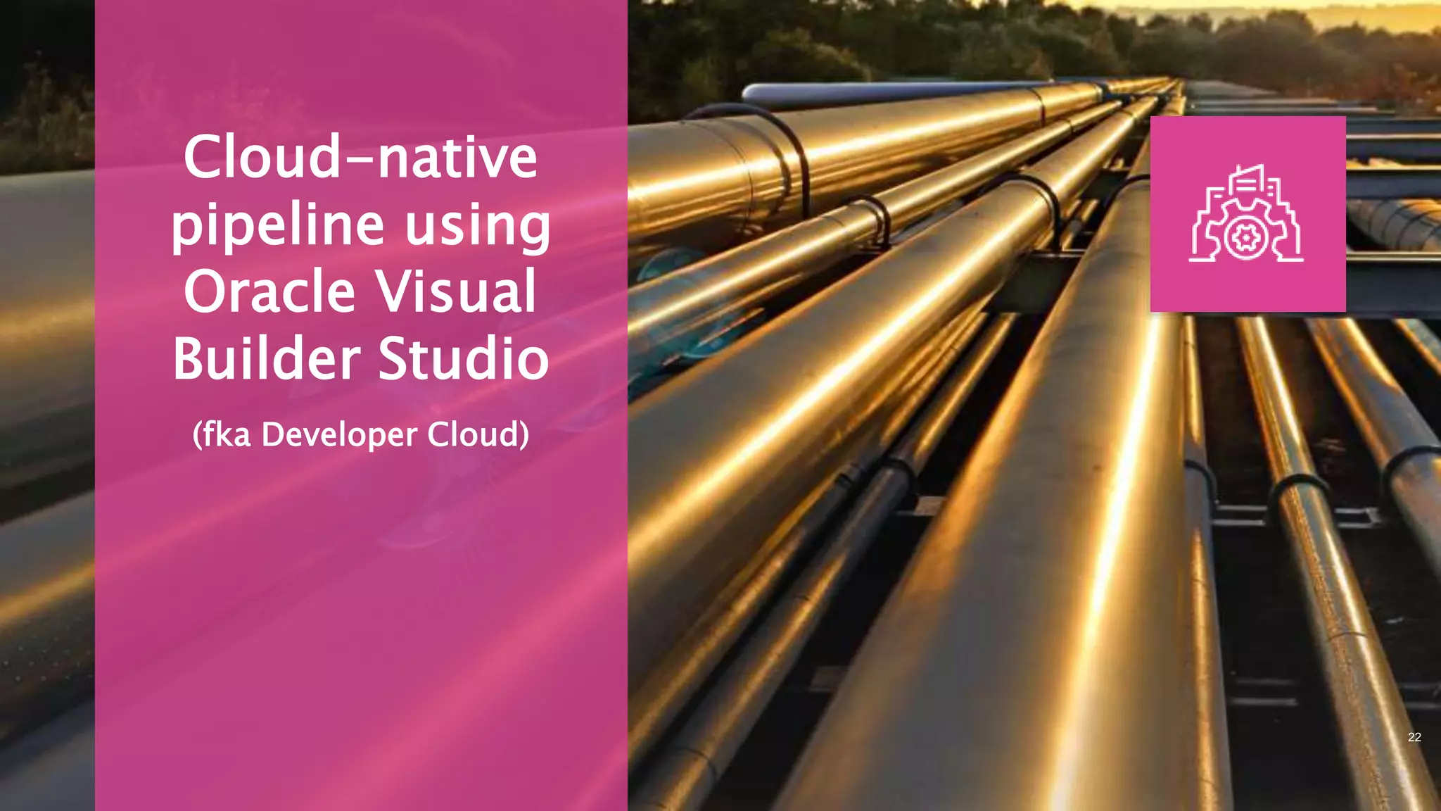 Cloud-native
pipeline using
Oracle Visual
Builder Studio
(fka Developer Cloud)
22
 