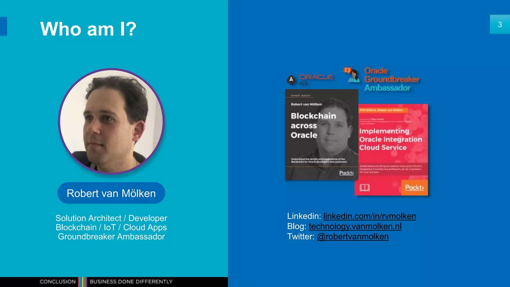 Who am I? 3
Robert van Mölken
Solution Architect / Developer
Blockchain / IoT / Cloud Apps
Groundbreaker Ambassador
Linkedin: linkedin.com/in/rvmolken
Blog: technology.vanmolken.nl
Twitter: @robertvanmolken
 