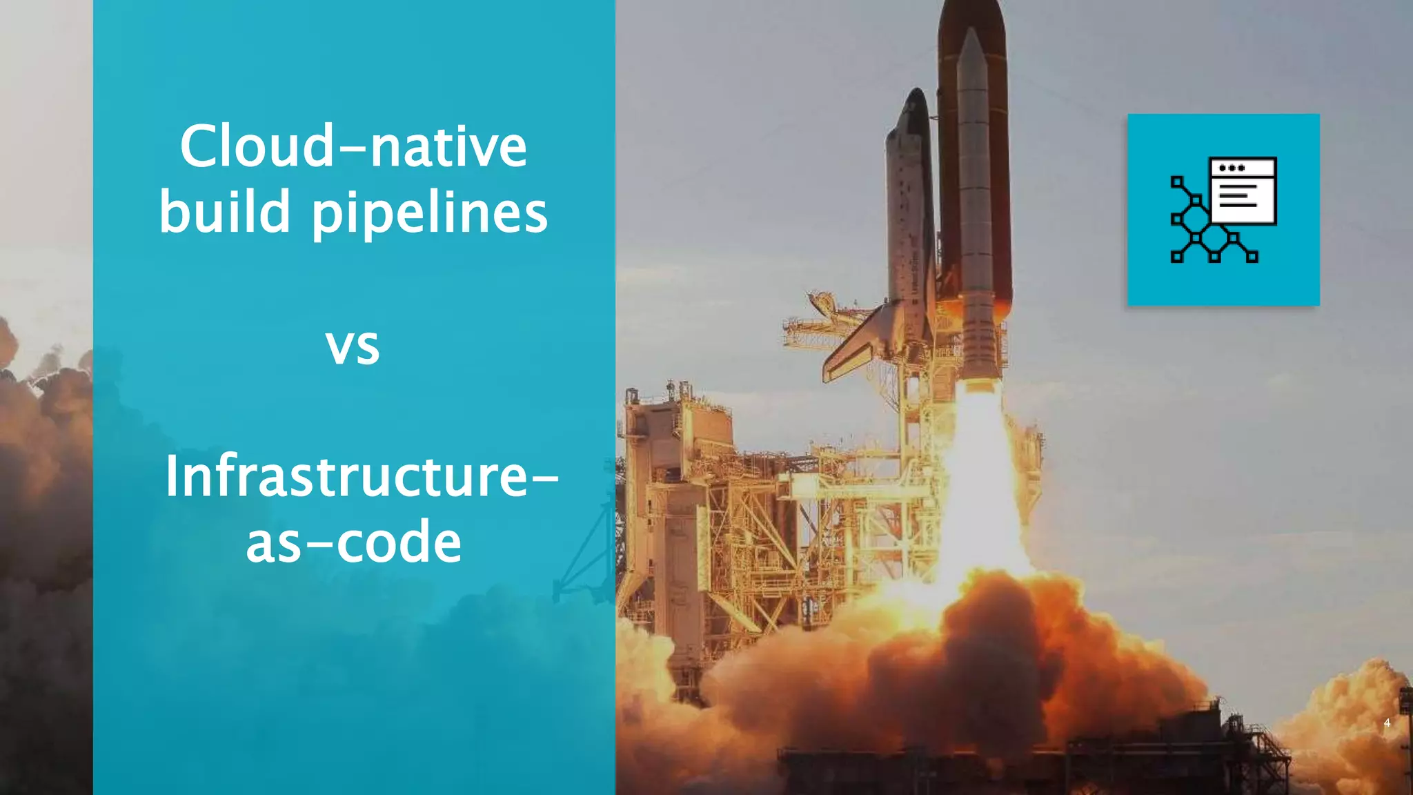 Cloud-native
build pipelines
vs
Infrastructure-
as-code
4
 