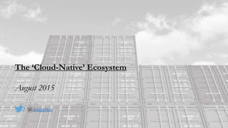 The ‘Cloud-Native’ Ecosystem
August 2015
: @lennypruss
 