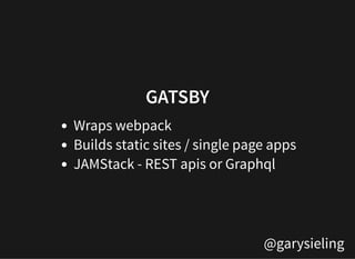 @garysieling
GATSBYGATSBY
Wraps webpack
Builds static sites / single page apps
JAMStack - REST apis or Graphql
 