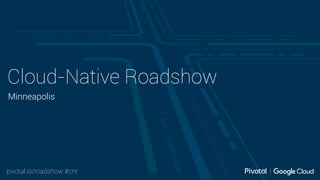 pivotal.io/roadshow #cnr
Cloud-Native Roadshow
Minneapolis
 