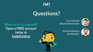 Questions?
Dan Garﬁeld
@todaywasawsome
Want to try it yourself?
Open a FREE account
today at
Codefresh.io
Kostis Kapelonis
@codepipes
 