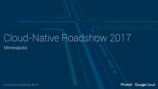 pivotal.io/roadshow #cnr
Cloud-Native Roadshow 2017
Minneapolis
 