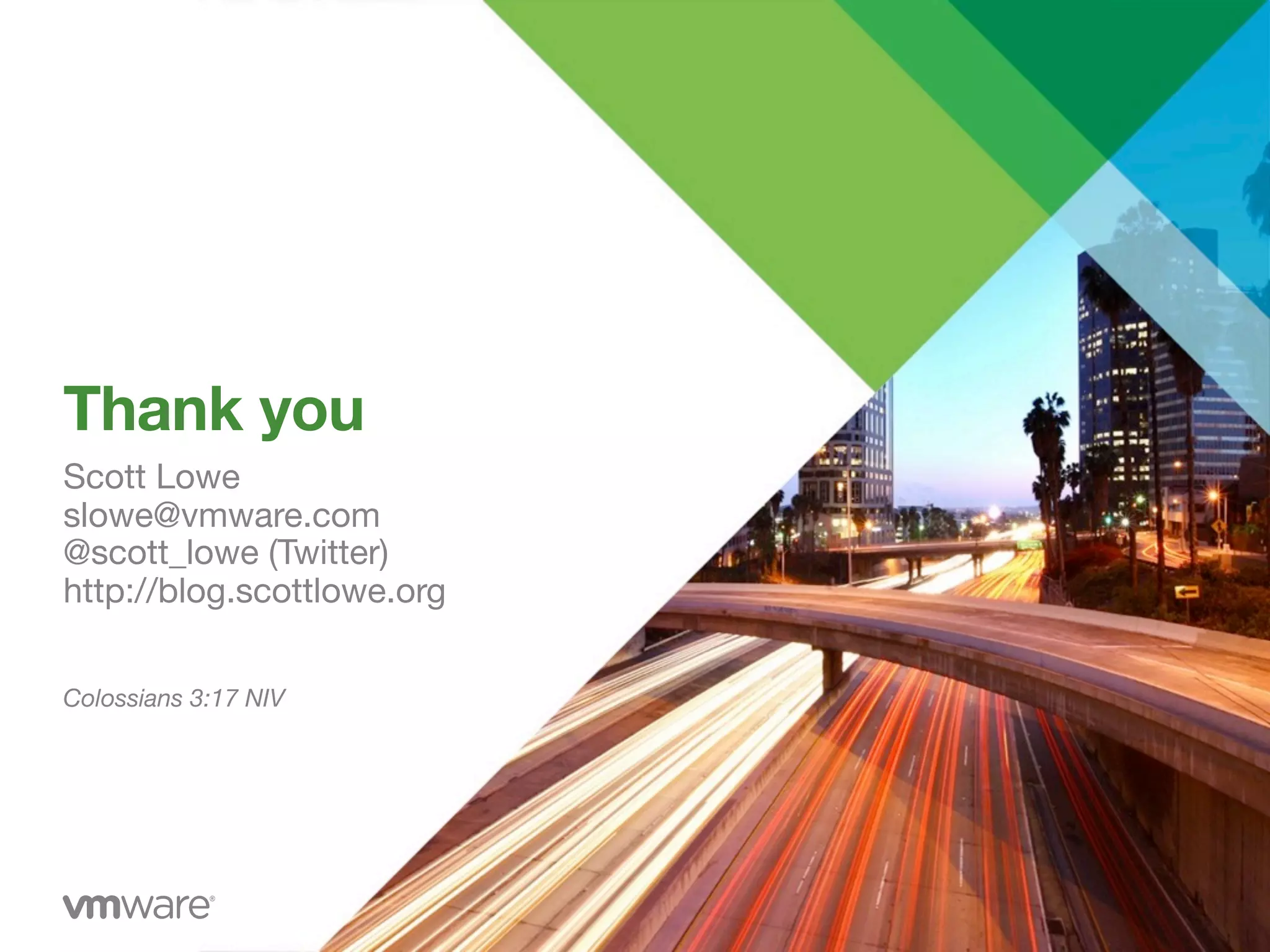 Thank you
Scott Lowe
slowe@vmware.com
@scott_lowe (Twitter)
http://blog.scottlowe.org
Colossians 3:17 NIV
 