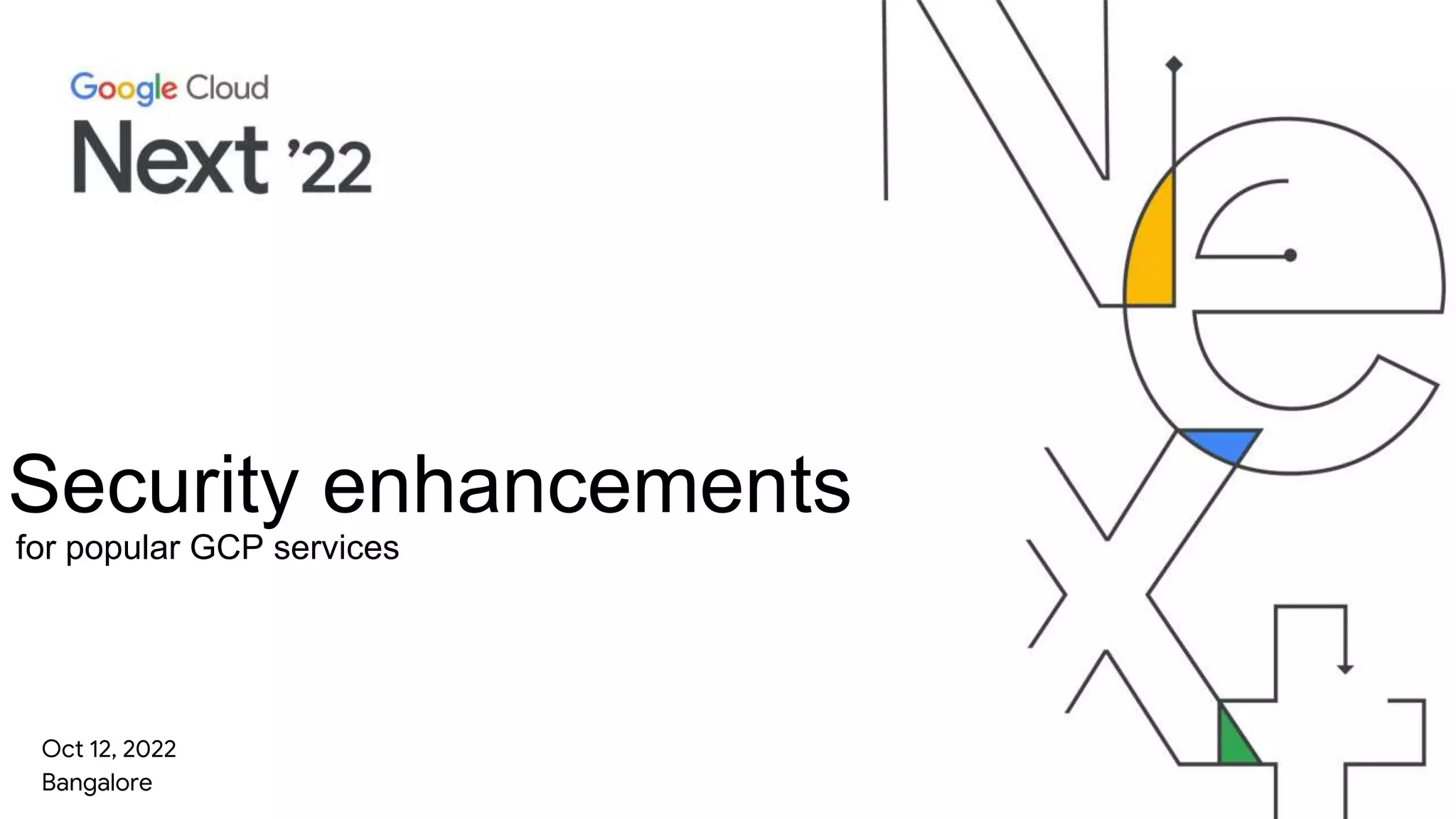 Security enhancements
Oct 12, 2022
Bangalore
for popular GCP services
 