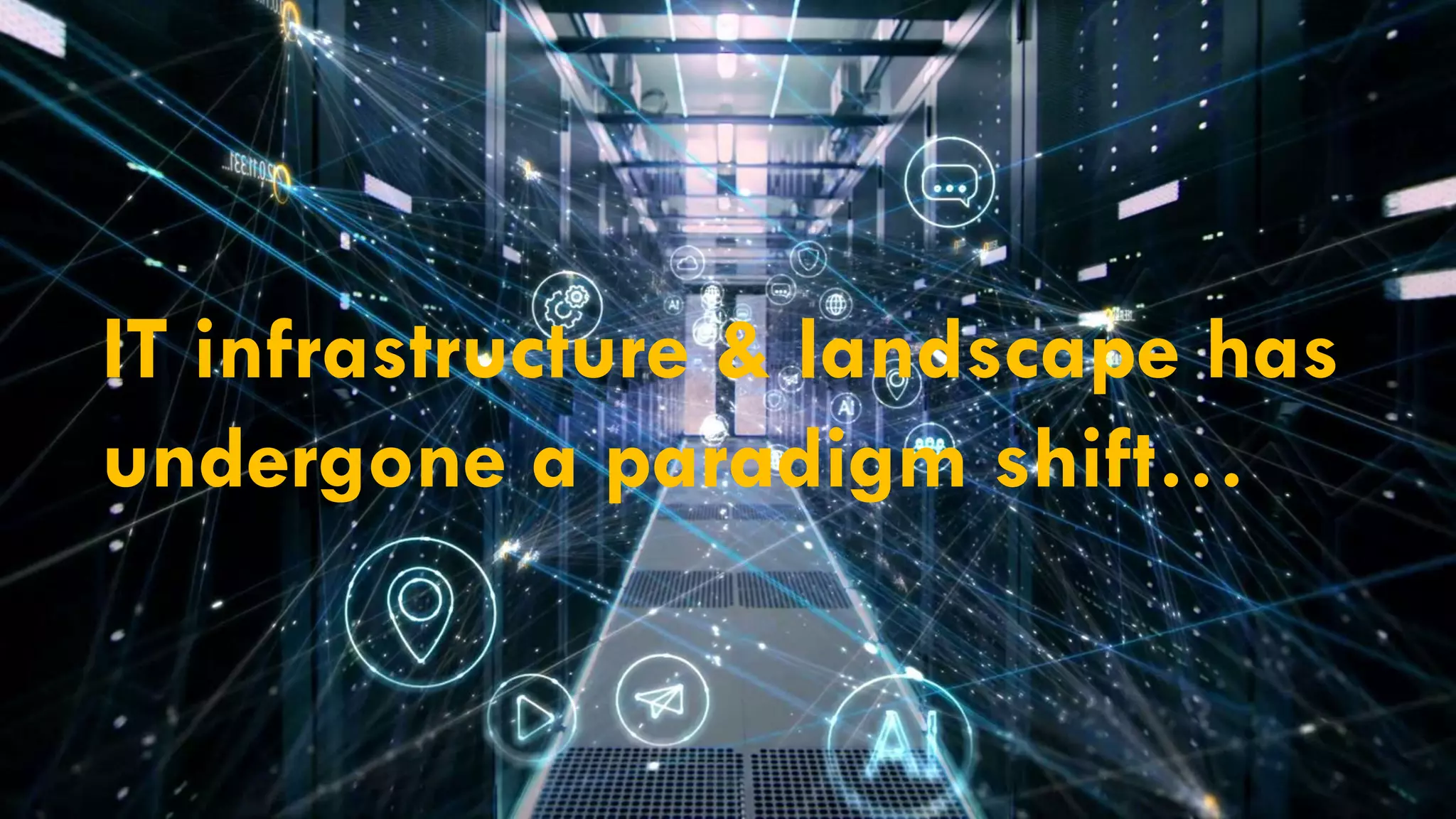 IT infrastructure & landscape has
undergone a paradigm shift…
 