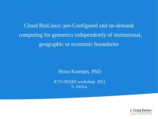 Cloud BioLinux: pre-Configured and on-demand
computing for genomics independently of institutional,
        geographic or economic boundaries



                 Ntino Krampis, PhD
               JCVI-NIAID workshop 2011
                       S. Africa
 