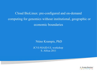 Cloud BioLinux: pre-configured and on-demand  computing for genomics without institutional, geographic or economic boundaries  Ntino Krampis, PhD JCVI-NIAID-UL workshop  S. Africa 2011  
