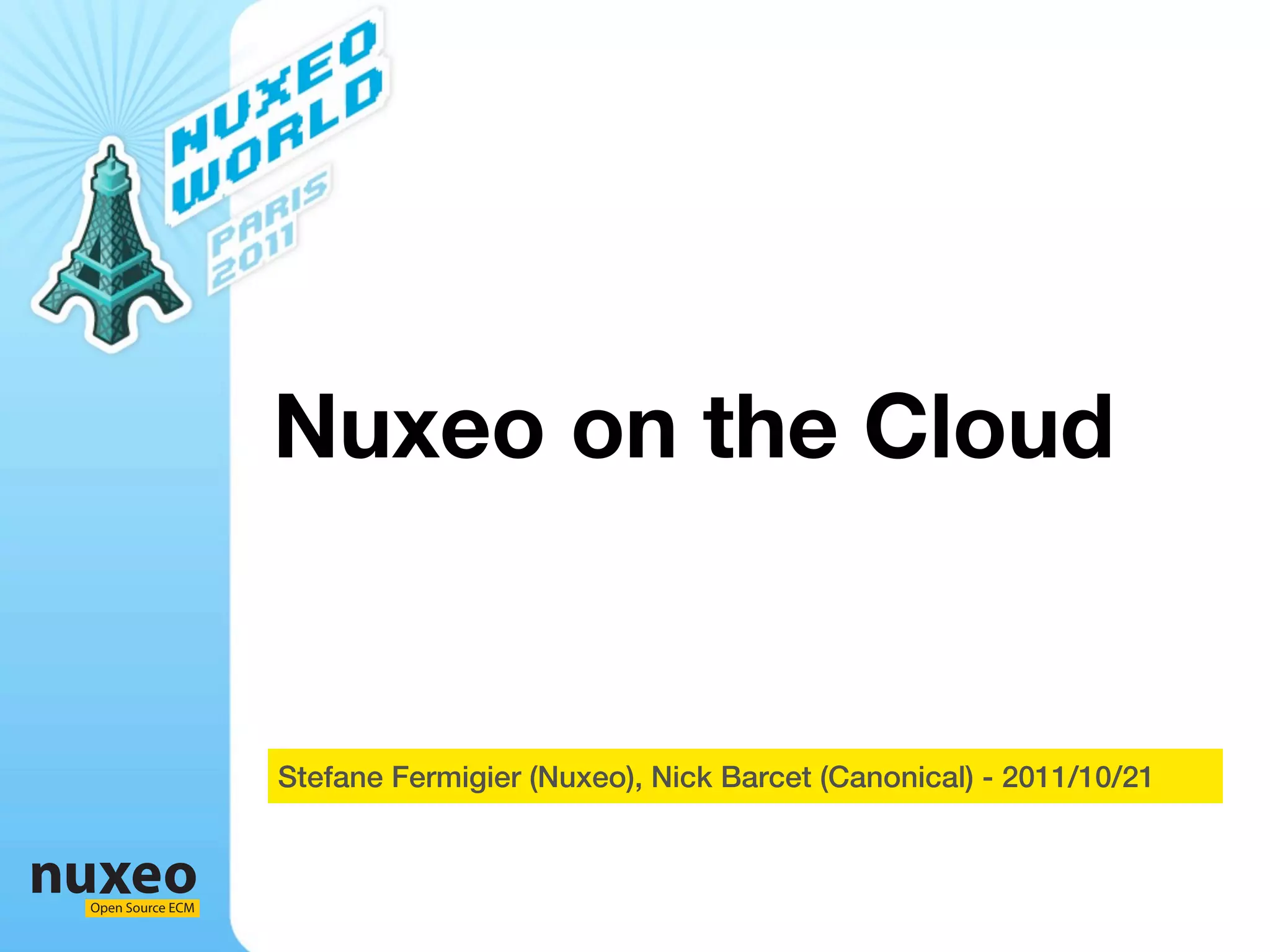 Nuxeo on the Cloud


                  Stefane Fermigier (Nuxeo), Nick Barcet (Canonical) - 2011/10/21



Open Source ECM
 