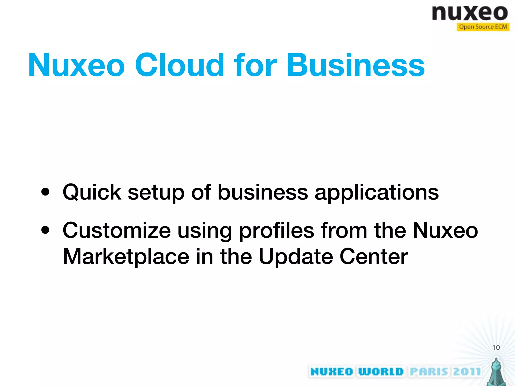 Nuxeo Cloud for Business


• Quick setup of business applications
• Customize using profiles from the Nuxeo
  Marketplace in the Update Center


                                            10
 