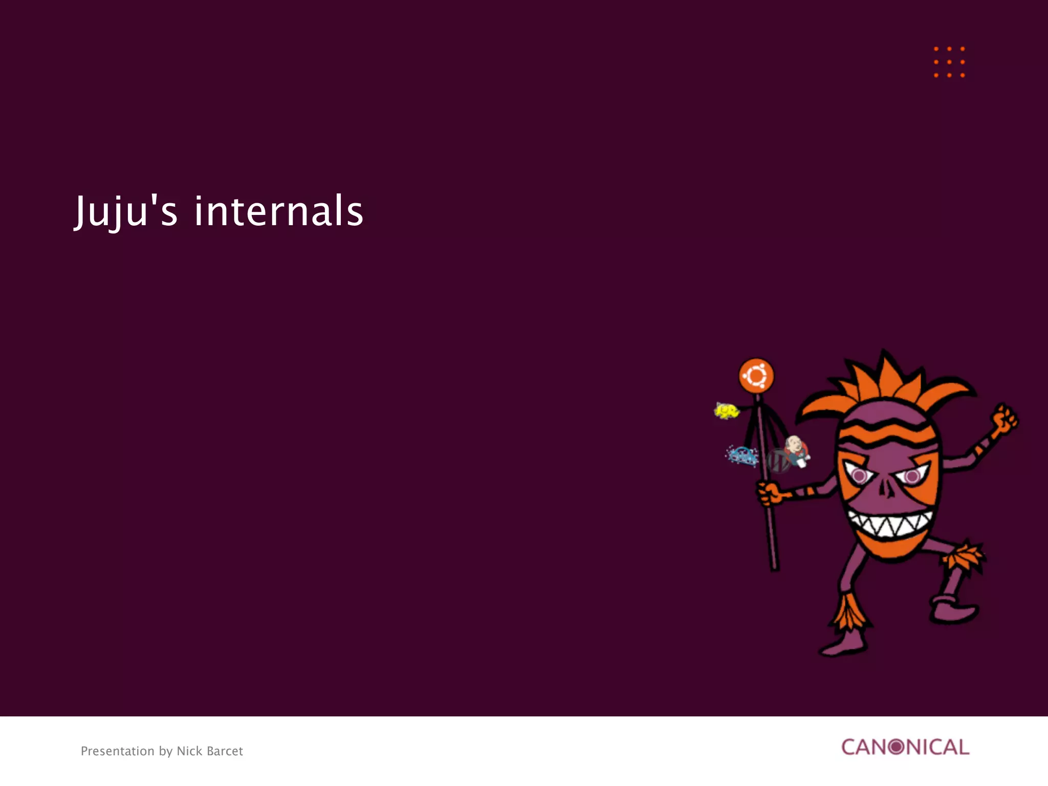 Juju's internals




Presentation by Nick Barcet
 