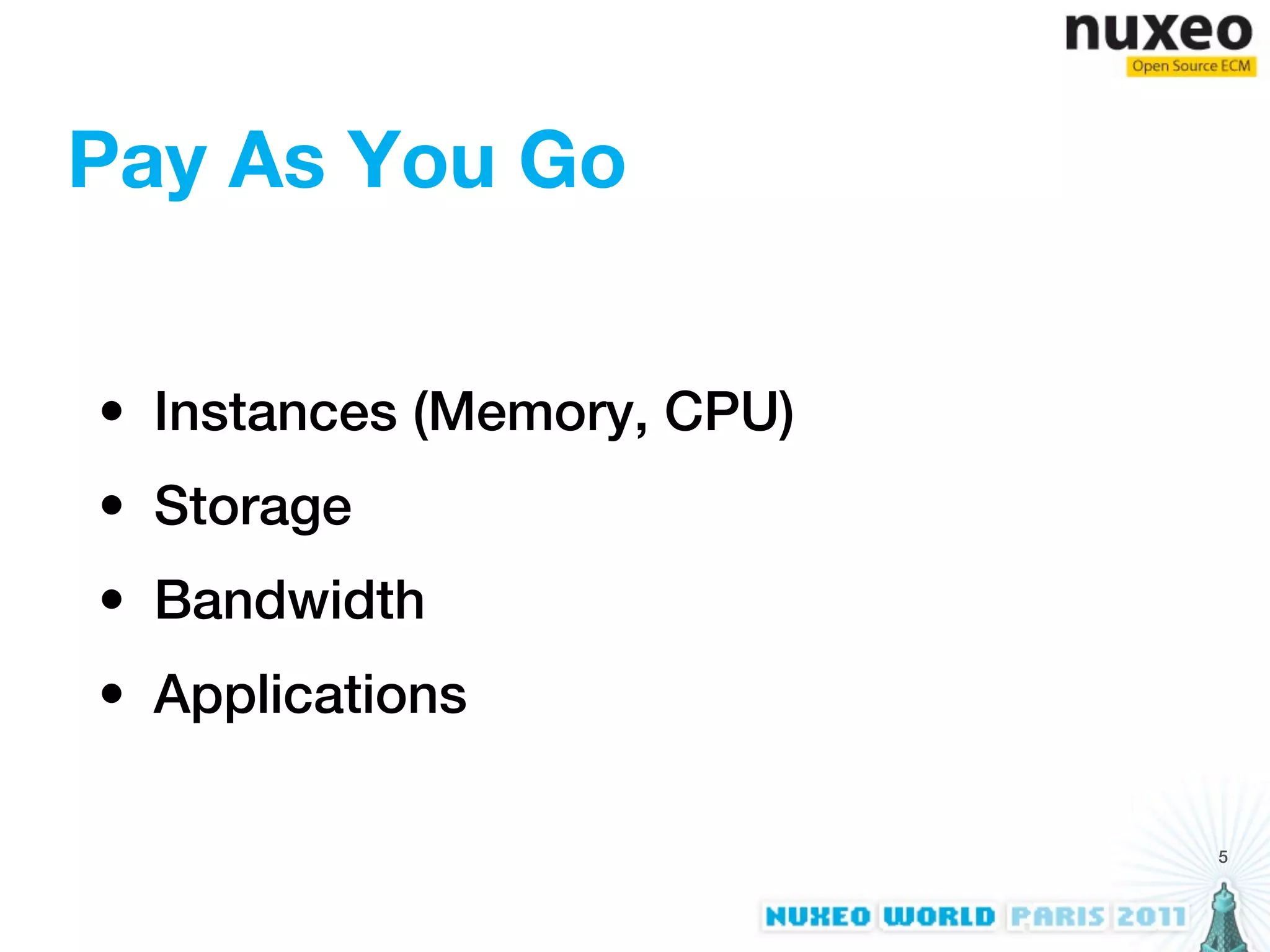 Pay As You Go


• Instances (Memory, CPU)
• Storage
• Bandwidth
• Applications

                            5
 