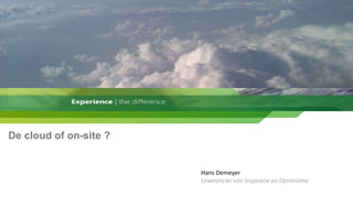 De cloud of on-site ? Hans Demeyer Leverancier van Inspiratie en Optimisme 