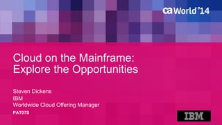 Cloud on the Mainframe: 
Explore the Opportunities 
Steven Dickens 
PAT07S 
IBM 
Worldwide Cloud Offering Manager 
 