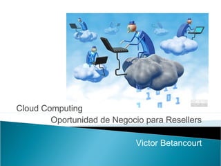 Cloud Computing
        Oportunidad de Negocio para Resellers

                             Victor Betancourt
 
