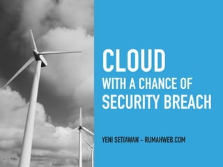 CLOUD
WITH A CHANCE OF
SECURITY BREACH
YENI SETIAWAN - RUMAHWEB.COM
 