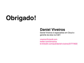 Obrigado!!
             Daniel Viveiros!
             Daniel Viveiros é especialista em Cloud e
             gerente da área na Ci&T.!
             !
             viveiros@ciandt.com!
             twitter.com/dviveiros!
             br.linkedin.com/pub/daniel-viveiros/3/777/633!
 