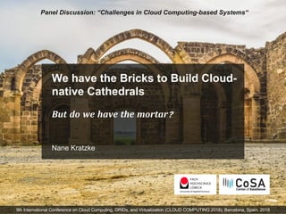 We have the Bricks to Build Cloud-
native Cathedrals
But do we have the mortar?
Nane Kratzke
Panel Discussion: “Challenges in Cloud Computing-based Systems“
9th International Conference on Cloud Computing, GRIDs, and Virtualization (CLOUD COMPUTING 2018); Barcelona, Spain, 2018
 