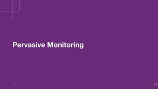 13
Pervasive Monitoring
 