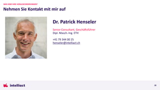 Nehmen Sie Kontakt mit mir auf
WAS SIND IHRE HERAUSFORDERUNGEN?
18
Dr. Patrick Henseler
Senior Consultant, Geschäcsführer
Dipl. Masch.-Ing. ETH
+41 79 344 00 25
henseler@intelliact.ch
 