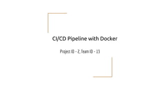 CI/CD Pipeline with Docker
Project ID - 2, Team ID - 13
 