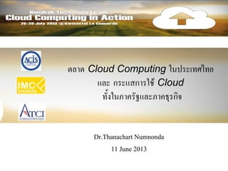 ตลาด Cloud Computing ในประเทศไทย
และ กระแสการใช้ Cloud
ทั้งในภาครัฐและภาคธุรกิจ
Dr.Thanachart Numnonda
11 June 2013
 