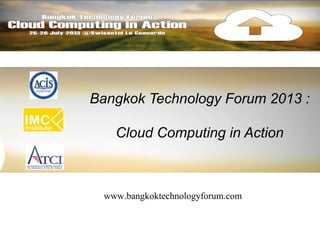Bangkok Technology Forum 2013 :
Cloud Computing in Action
www.bangkoktechnologyforum.com
 